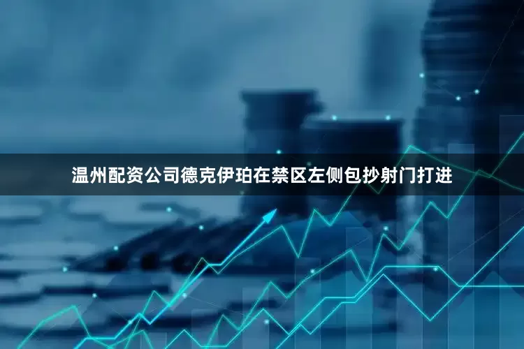 温州配资公司德克伊珀在禁区左侧包抄射门打进