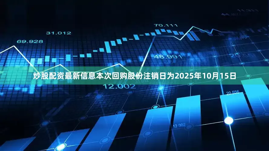炒股配资最新信息本次回购股份注销日为2025年10月15日
