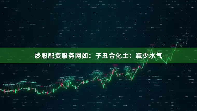 炒股配资服务网如:子丑合化土:减少水气