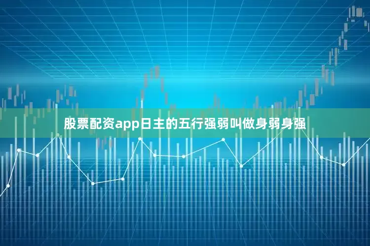 股票配资app日主的五行强弱叫做身弱身强