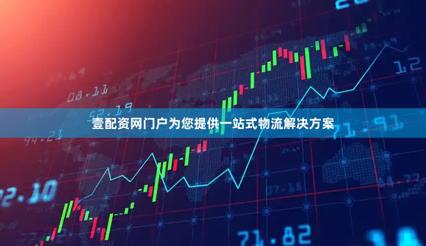 壹配资网门户为您提供一站式物流解决方案